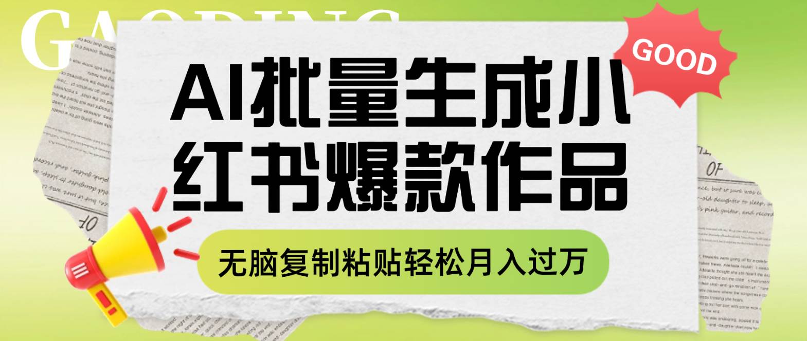 利用AI批量生成小红书爆款作品内容，无脑复制粘贴轻松月入过万即刻搞钱-网创项目资源站-副业项目-创业项目-搞钱项目即刻搞钱