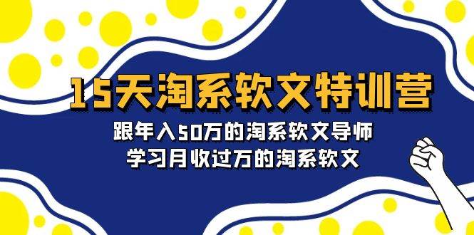 15天-淘系软文特训营：跟年入50万的淘系软文导师，学习月收过万的淘系软文即刻搞钱-网创项目资源站-副业项目-创业项目-搞钱项目即刻搞钱