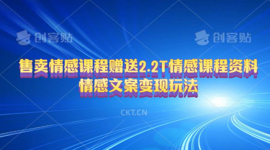 售卖情感课程，赠送2.2T情感课程资料，情感文案变现玩法即刻搞钱-网创项目资源站-副业项目-创业项目-搞钱项目即刻搞钱