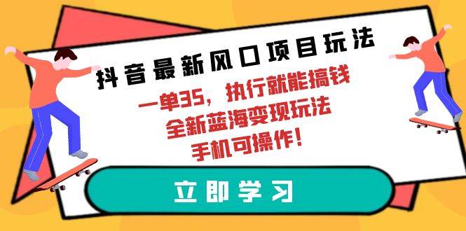 抖音最新风口项目玩法，一单35，执行就能搞钱 全新蓝海变现玩法 手机可操作即刻搞钱-网创项目资源站-副业项目-创业项目-搞钱项目即刻搞钱