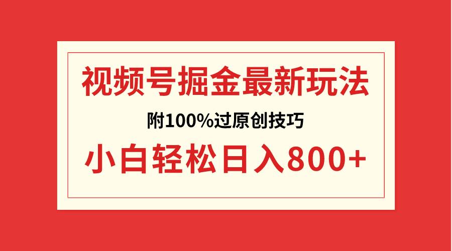 视频号掘金，小白轻松日入800+（附100%过原创技巧）即刻搞钱-网创项目资源站-副业项目-创业项目-搞钱项目即刻搞钱