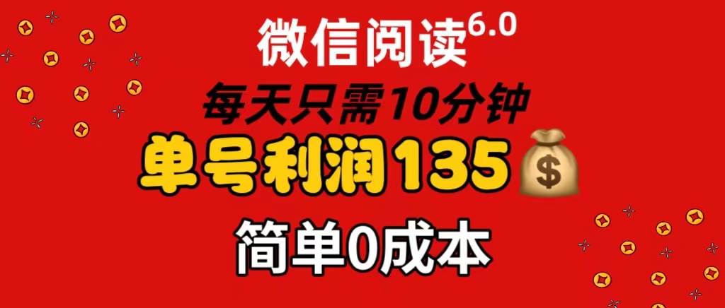 微信阅读6.0，每日10分钟，单号利润135，可批量放大操作，简单0成本即刻搞钱-网创项目资源站-副业项目-创业项目-搞钱项目即刻搞钱