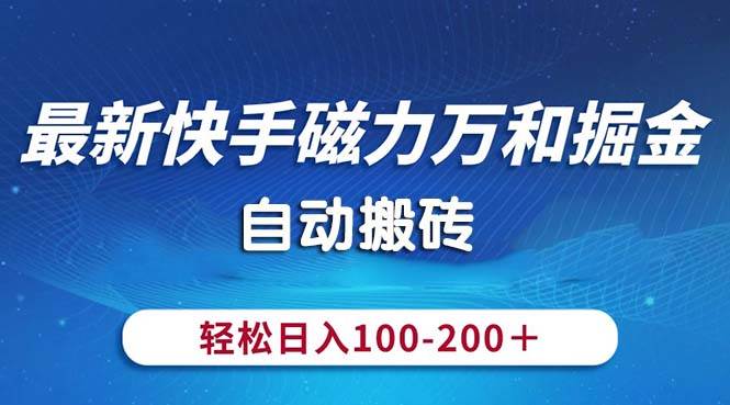 最新快手磁力万和掘金，自动搬砖，轻松日入100-200，操作简单即刻搞钱-网创项目资源站-副业项目-创业项目-搞钱项目即刻搞钱