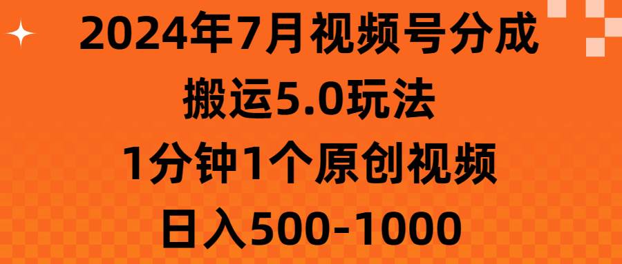 2024年7月视频号分成搬运5.0玩法，1分钟1个原创视频，日入500-1000即刻搞钱-网创项目资源站-副业项目-创业项目-搞钱项目即刻搞钱