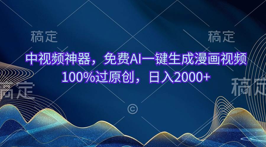 中视频神器，免费AI一键生成漫画视频100%过原创，日入2000+即刻搞钱-网创项目资源站-副业项目-创业项目-搞钱项目即刻搞钱