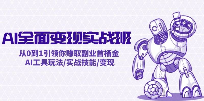 AI全面变现实操班：从0到1引领你赚取副业首桶金 AI工具玩法/实战技能/变现即刻搞钱-网创项目资源站-副业项目-创业项目-搞钱项目即刻搞钱