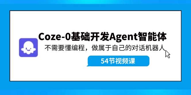 Coze-0基础开发 Agent智能体教程:不需要懂编程,做属于自己的对话机器人即刻搞钱-网创项目资源站-副业项目-创业项目-搞钱项目即刻搞钱