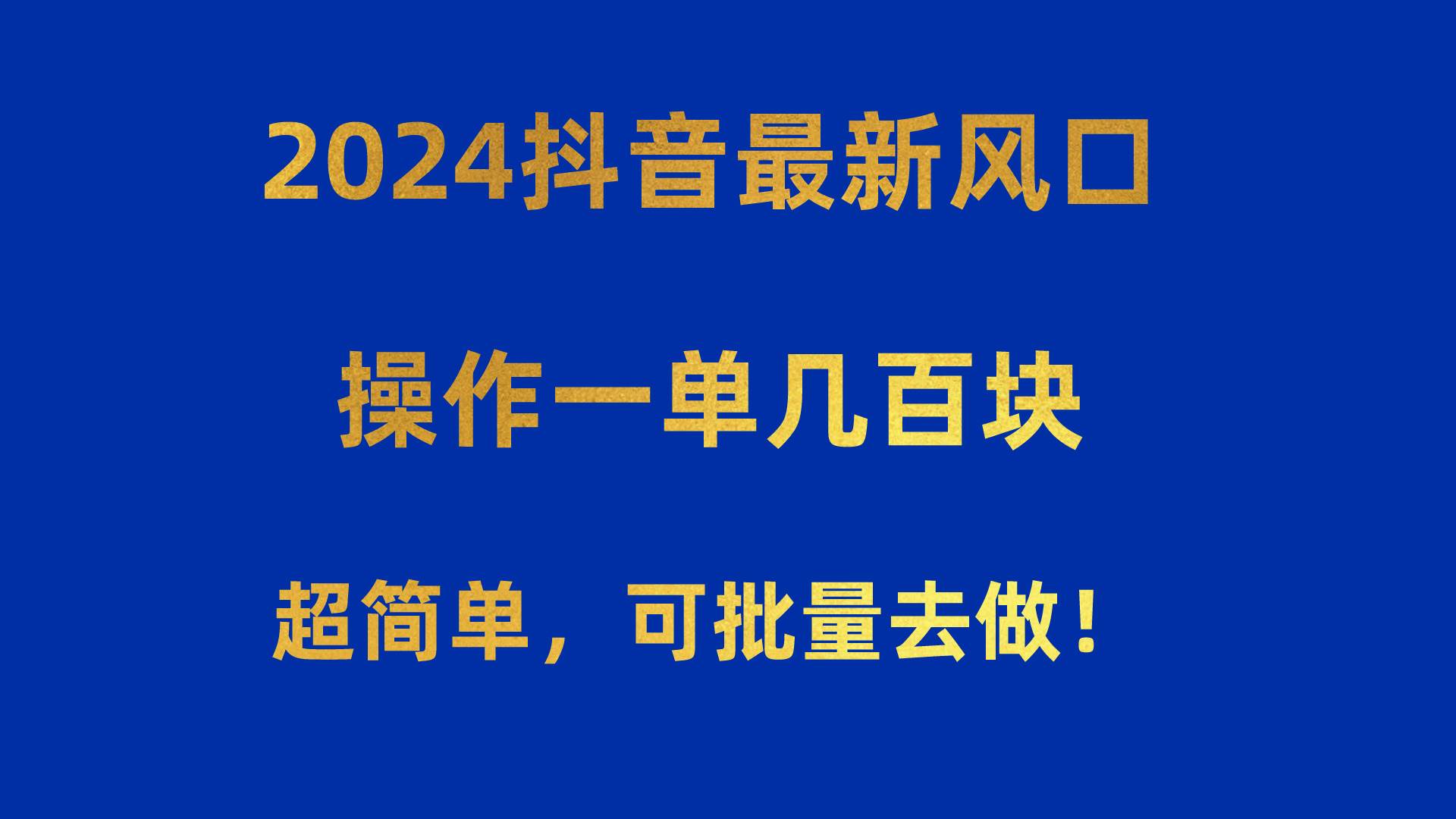 2024抖音最新风口！操作一单几百块！超简单，可批量去做！！！即刻搞钱-网创项目资源站-副业项目-创业项目-搞钱项目即刻搞钱