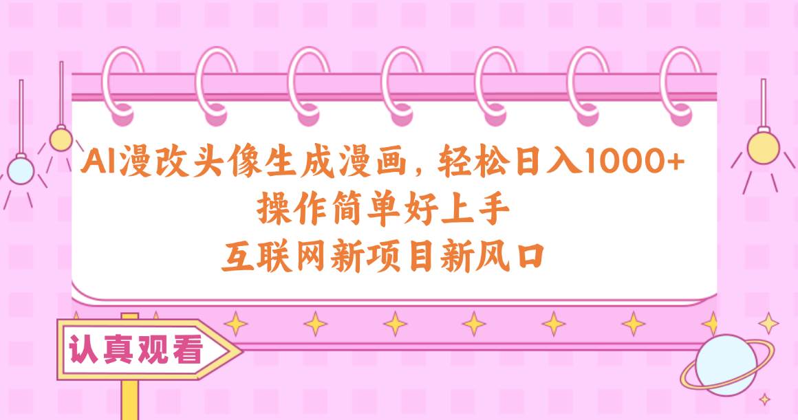 AI漫改头像生成漫画，轻松日入1000+，操作简单好上手，互联网新项目新风口即刻搞钱-网创项目资源站-副业项目-创业项目-搞钱项目即刻搞钱