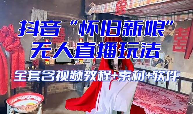 【怀旧新娘】无人直播整蛊互动玩法（含全套开播教程+软件+视频素材+音效）即刻搞钱-网创项目资源站-副业项目-创业项目-搞钱项目即刻搞钱