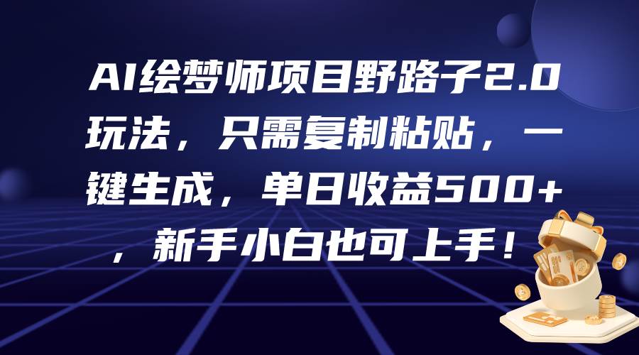 AI绘梦师项目野路子2.0玩法，只需复制粘贴，一键生成，单日收益500+，新…即刻搞钱-网创项目资源站-副业项目-创业项目-搞钱项目即刻搞钱