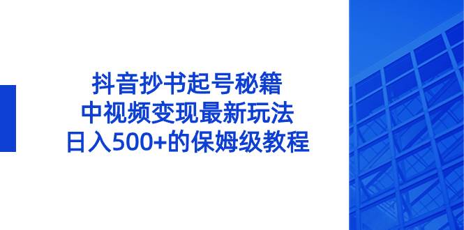 抖音抄书起号秘籍，中视频变现最新玩法，日入500+的保姆级教程！即刻搞钱-网创项目资源站-副业项目-创业项目-搞钱项目即刻搞钱
