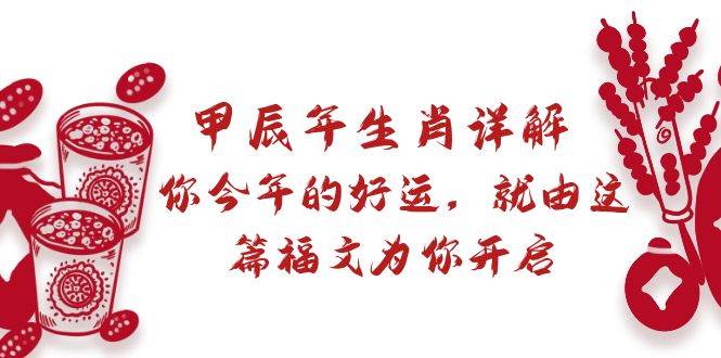 某付费文章：甲辰年生肖详解: 你今年的好运，就由这篇福文为你开启即刻搞钱-网创项目资源站-副业项目-创业项目-搞钱项目即刻搞钱