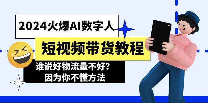 2024火爆AI数字人短视频带货教程，谁说好物流量不好？因为你不懂方法即刻搞钱-网创项目资源站-副业项目-创业项目-搞钱项目即刻搞钱