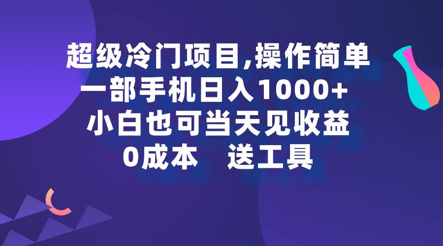 超级冷门项目,操作简单，一部手机轻松日入1000+，小白也可当天看见收益即刻搞钱-网创项目资源站-副业项目-创业项目-搞钱项目即刻搞钱