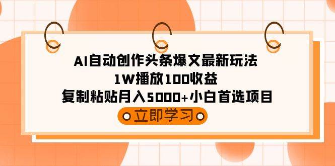 AI自动创作头条爆文最新玩法 1W播放100收益 复制粘贴月入5000+小白首选项目即刻搞钱-网创项目资源站-副业项目-创业项目-搞钱项目即刻搞钱