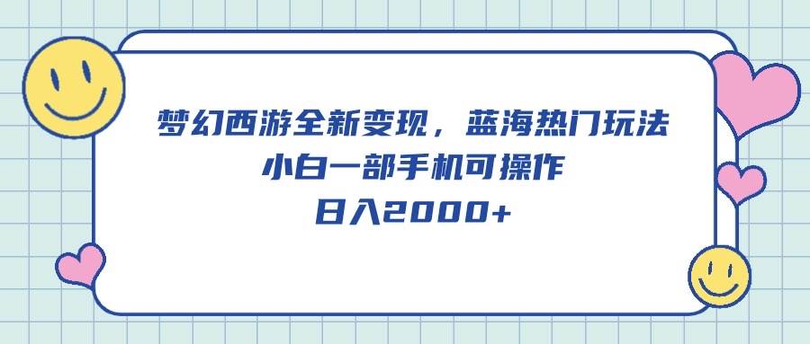 梦幻西游全新变现，蓝海热门玩法，小白一部手机可操作，日入2000+即刻搞钱-网创项目资源站-副业项目-创业项目-搞钱项目即刻搞钱