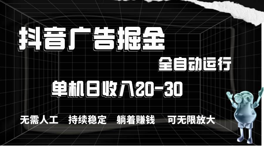 抖音广告掘金，单机产值20-30，全程自动化操作即刻搞钱-网创项目资源站-副业项目-创业项目-搞钱项目即刻搞钱