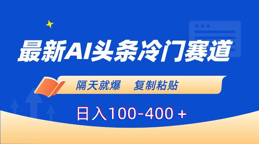 最新AI头条冷门赛道，隔天就爆，复制粘贴日入100-400＋即刻搞钱-网创项目资源站-副业项目-创业项目-搞钱项目即刻搞钱
