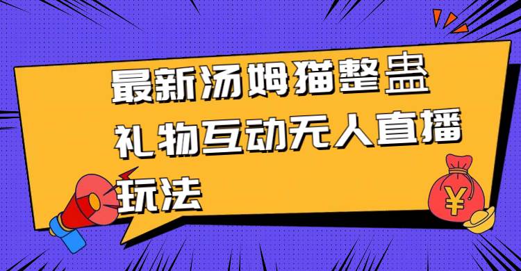 最新汤姆猫整蛊礼物互动无人直播玩法即刻搞钱-网创项目资源站-副业项目-创业项目-搞钱项目即刻搞钱