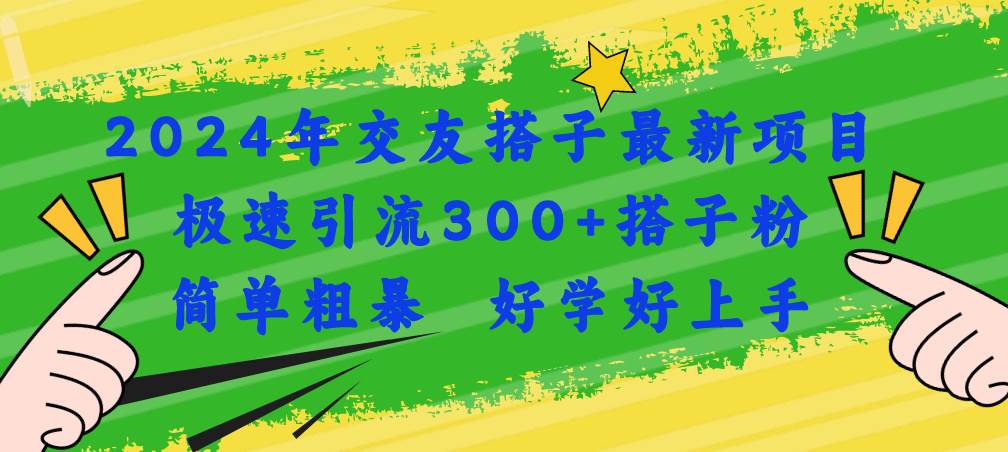 2024年交友搭子最新项目，极速引流300+搭子粉，简单粗暴，好学好上手即刻搞钱-网创项目资源站-副业项目-创业项目-搞钱项目即刻搞钱