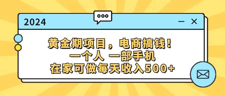 黄金期项目，电商搞钱！一个人，一部手机，在家可做，每天收入500+即刻搞钱-网创项目资源站-副业项目-创业项目-搞钱项目即刻搞钱