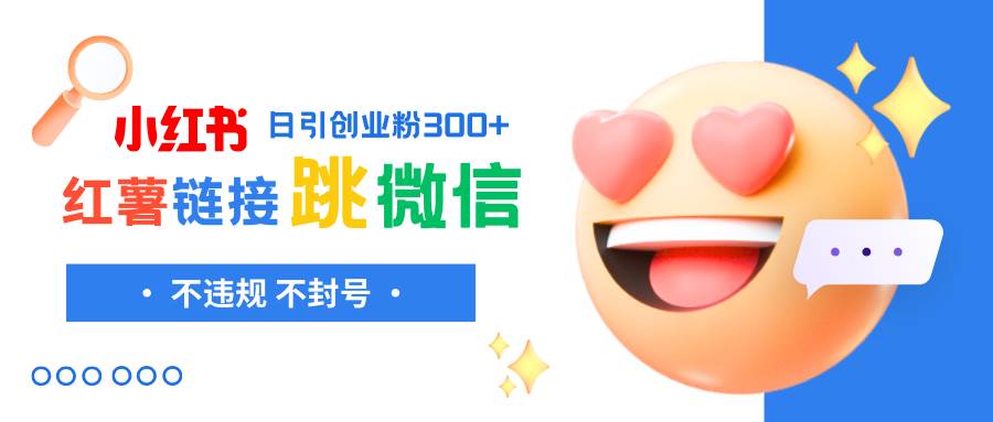小红薯跳转微信链接制作和引流思路，不违规不封号！即刻搞钱-网创项目资源站-副业项目-创业项目-搞钱项目即刻搞钱