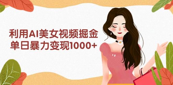 利用AI美女视频掘金，单日暴力变现1000+，多平台高收益，小白跟着干就完…即刻搞钱-网创项目资源站-副业项目-创业项目-搞钱项目即刻搞钱