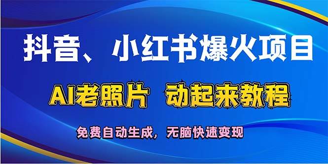 抖音、小红书爆火项目：AI老照片动起来教程，免费自动生成，无脑快速变…即刻搞钱-网创项目资源站-副业项目-创业项目-搞钱项目即刻搞钱