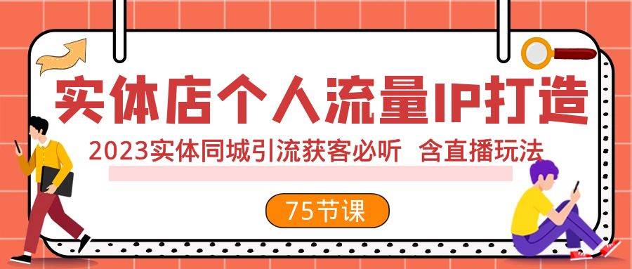 实体店个人流量IP打造 2023实体同城引流获客必听 含直播玩法（75节完整版）即刻搞钱-网创项目资源站-副业项目-创业项目-搞钱项目即刻搞钱