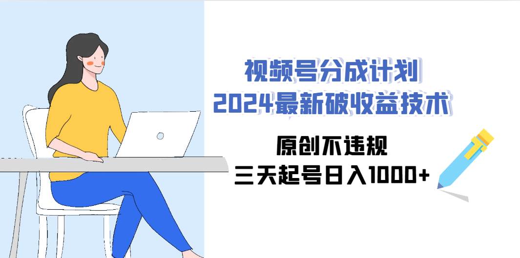 视频号分成计划2024最新破收益技术，原创不违规，三天起号日入1000+即刻搞钱-网创项目资源站-副业项目-创业项目-搞钱项目即刻搞钱