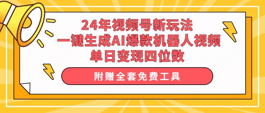 24年视频号新玩法 一键生成AI爆款机器人视频，单日轻松变现四位数即刻搞钱-网创项目资源站-副业项目-创业项目-搞钱项目即刻搞钱