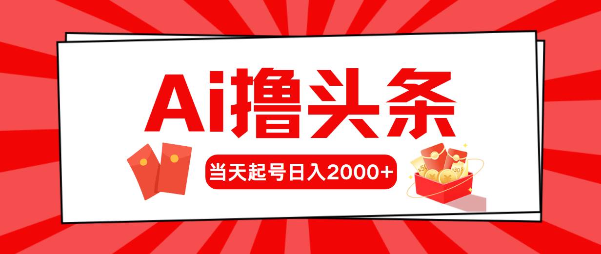 Ai撸头条，当天起号，第二天见收益，日入2000+即刻搞钱-网创项目资源站-副业项目-创业项目-搞钱项目即刻搞钱