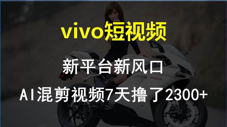 vivo短视频:新平台新风口，AI混剪视频7天撸了2300+即刻搞钱-网创项目资源站-副业项目-创业项目-搞钱项目即刻搞钱