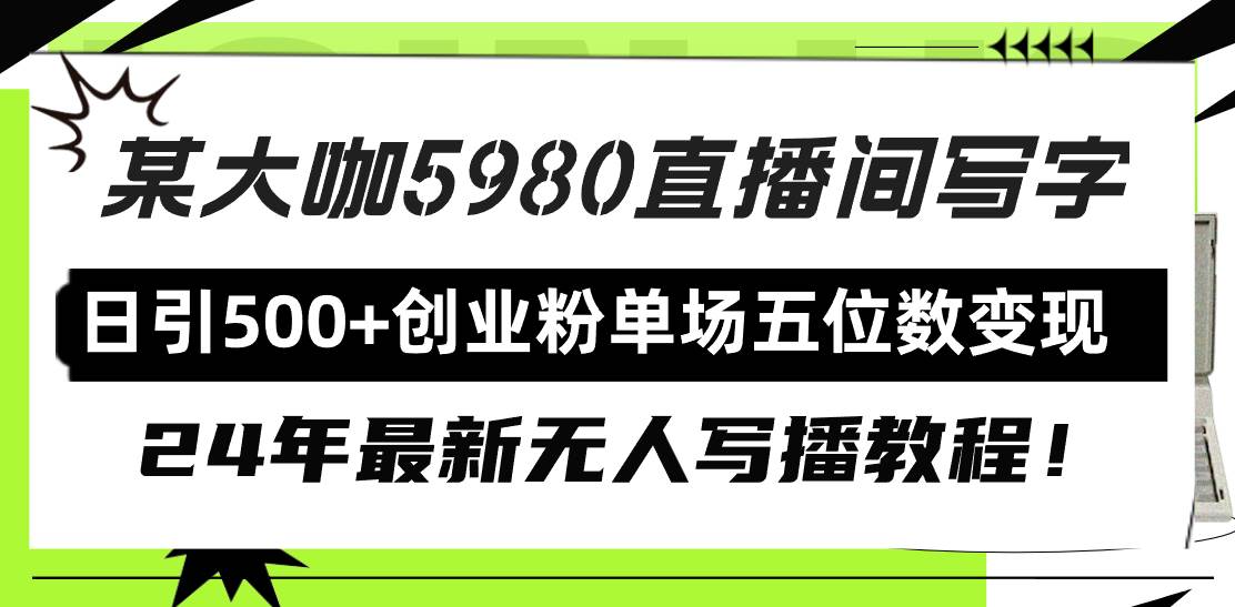 直播间写写字日引500+创业粉，24年最新无人写播教程！单场五位数变现即刻搞钱-网创项目资源站-副业项目-创业项目-搞钱项目即刻搞钱