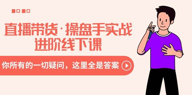 直播带货·操盘手实战进阶线下课：你所有的一切疑问，这里全是答案即刻搞钱-网创项目资源站-副业项目-创业项目-搞钱项目即刻搞钱