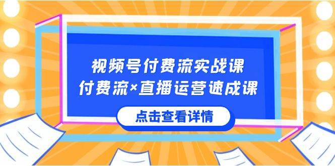 视频号付费流实战课，付费流×直播运营速成课，让你快速掌握视频号核心运..即刻搞钱-网创项目资源站-副业项目-创业项目-搞钱项目即刻搞钱