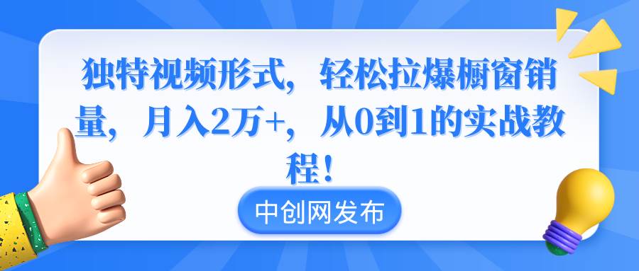 独特视频形式，轻松拉爆橱窗销量，月入2万+，从0到1的实战教程！即刻搞钱-网创项目资源站-副业项目-创业项目-搞钱项目即刻搞钱