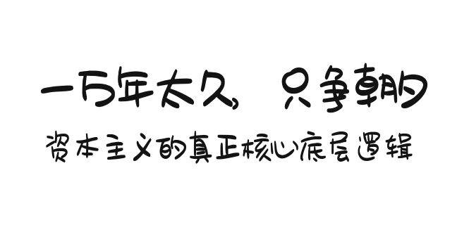 某付费文章《一万年太久，只争朝夕：资本主义的真正核心底层逻辑》即刻搞钱-网创项目资源站-副业项目-创业项目-搞钱项目即刻搞钱