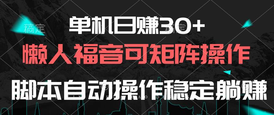 单机日赚30+，懒人福音可矩阵，脚本自动操作稳定躺赚即刻搞钱-网创项目资源站-副业项目-创业项目-搞钱项目即刻搞钱