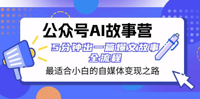 公众号AI 故事营 最适合小白的自媒体变现之路  5分钟出一篇爆文故事 全流程即刻搞钱-网创项目资源站-副业项目-创业项目-搞钱项目即刻搞钱
