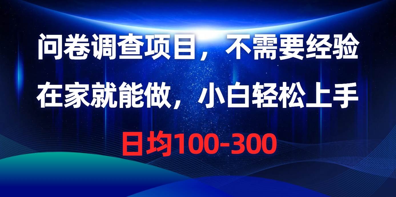 问卷调查项目,不需要经验,在家就能做,小白轻松上手,日均100-300即刻搞钱-网创项目资源站-副业项目-创业项目-搞钱项目即刻搞钱