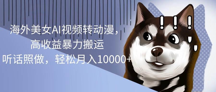 海外美女AI视频转动漫，高收益暴力搬运，听话照做，轻松月入10000+即刻搞钱-网创项目资源站-副业项目-创业项目-搞钱项目即刻搞钱