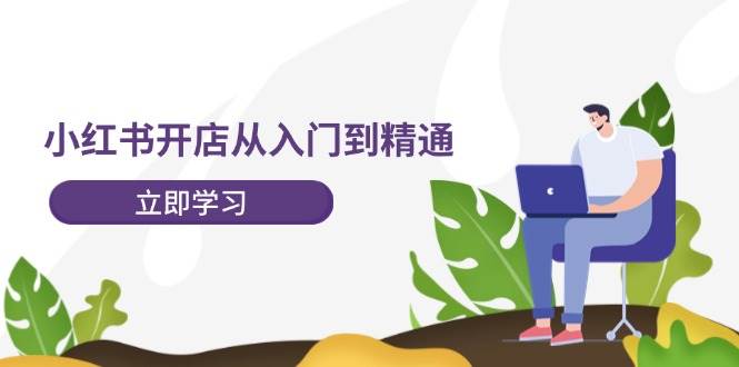 小红书开店从入门到精通，快速掌握小红书店铺运营，实现开店创收-202节课即刻搞钱-网创项目资源站-副业项目-创业项目-搞钱项目即刻搞钱