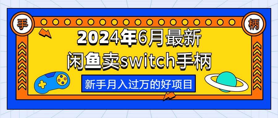 2024年6月最新闲鱼卖switch游戏手柄，新手月入过万的第一个好项目即刻搞钱-网创项目资源站-副业项目-创业项目-搞钱项目即刻搞钱