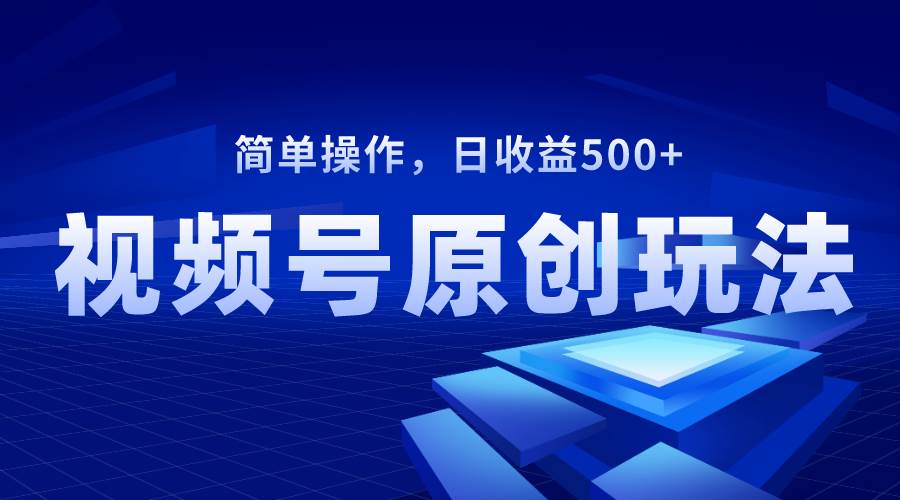 视频号原创视频玩法，日收益500+即刻搞钱-网创项目资源站-副业项目-创业项目-搞钱项目即刻搞钱