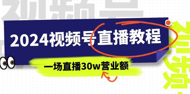 2024视频号直播教程：视频号如何赚钱详细教学，一场直播30w营业额（37节）即刻搞钱-网创项目资源站-副业项目-创业项目-搞钱项目即刻搞钱