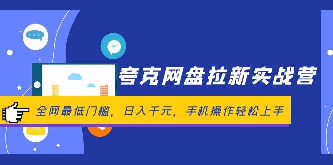 夸克网盘拉新实战营：全网最低门槛，日入千元，手机操作轻松上手即刻搞钱-网创项目资源站-副业项目-创业项目-搞钱项目即刻搞钱
