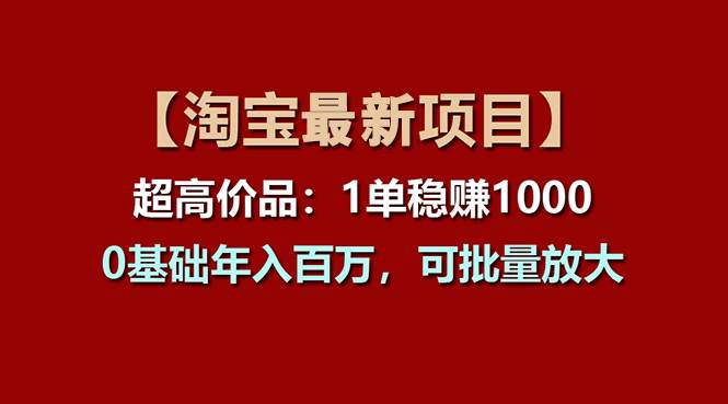 【淘宝项目】超高价品：1单赚1000多，0基础年入百万，可批量放大即刻搞钱-网创项目资源站-副业项目-创业项目-搞钱项目即刻搞钱