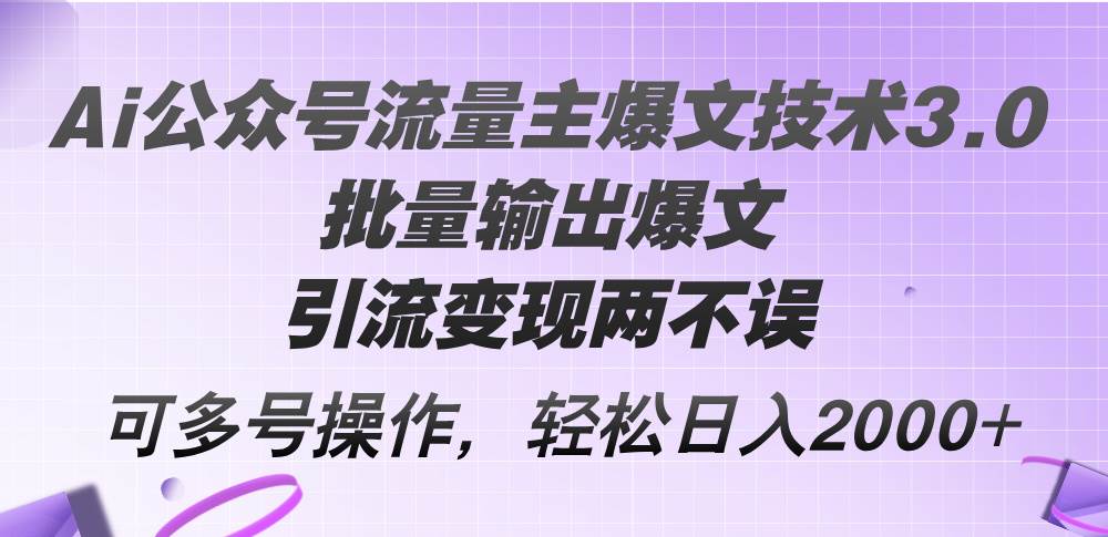Ai公众号流量主爆文技术3.0，批量输出爆文，引流变现两不误，多号操作…即刻搞钱-网创项目资源站-副业项目-创业项目-搞钱项目即刻搞钱